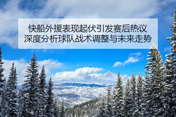 kuai-chuan-wai-yuan-biao-xian-qi-fu-yin-fa-sai-hou-re-yi-shen-du-fen-xi-qiu-dui-zhan-shu-tiao-zheng-yu-wei-lai-zou-shi-1-444.jpg
